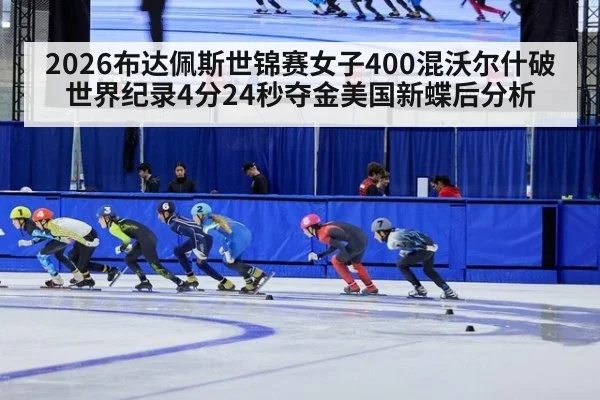 2026布达佩斯世锦赛女子400混沃尔什破世界纪录4分24秒夺金美国新蝶后分析