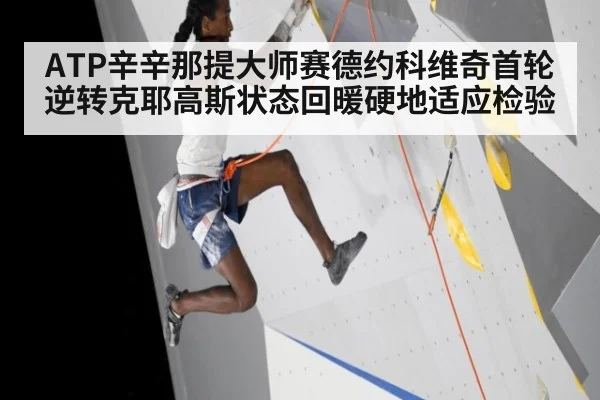 ATP辛辛那提大师赛德约科维奇首轮逆转克耶高斯状态回暖硬地适应检验