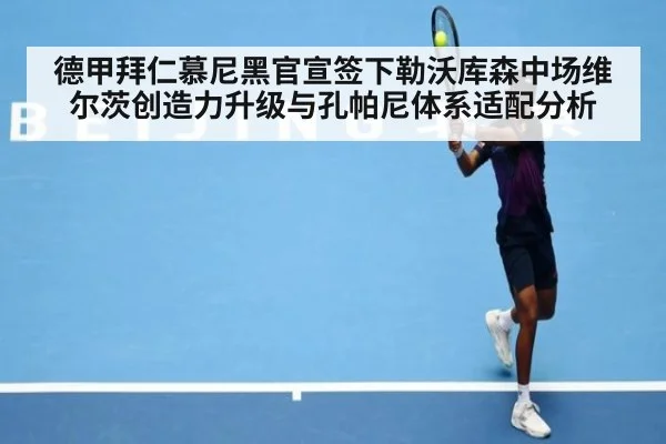 德甲拜仁慕尼黑官宣签下勒沃库森中场维尔茨创造力升级与孔帕尼体系适配分析
