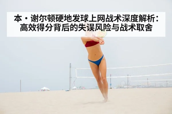 本·谢尔顿硬地发球上网战术深度解析：高效得分背后的失误风险与战术取舍
