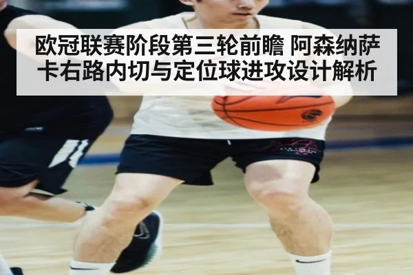 欧冠联赛阶段第三轮前瞻 阿森纳萨卡右路内切与定位球进攻设计解析