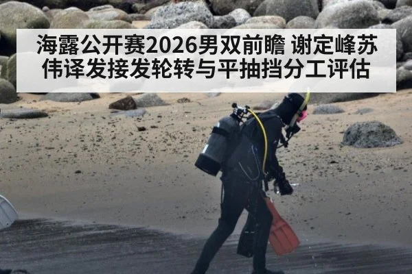 海露公开赛2026男双前瞻 谢定峰苏伟译发接发轮转与平抽挡分工评估