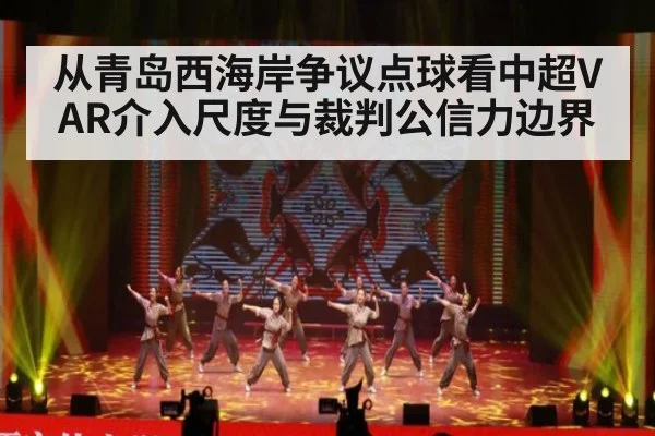从青岛西海岸争议点球看中超VAR介入尺度与裁判公信力边界